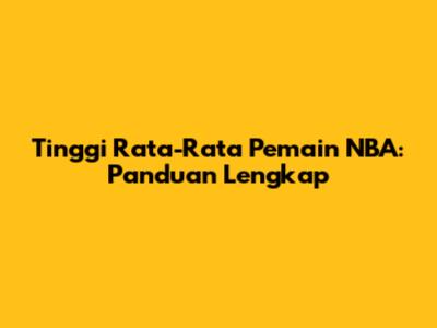 Tinggi Rata-Rata Pemain NBA: Panduan Lengkap
