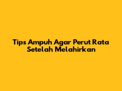 Tips Ampuh Agar Perut Rata Setelah Melahirkan