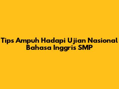 Tips Ampuh Hadapi Ujian Nasional Bahasa Inggris SMP