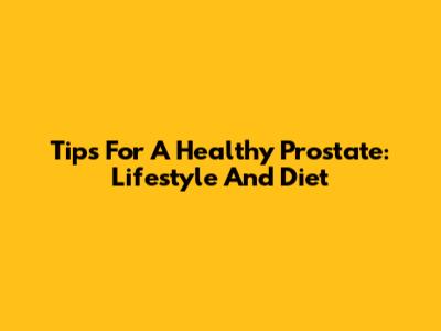 Tips For A Healthy Prostate: Lifestyle And Diet