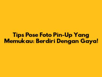 Tips Pose Foto Pin-Up Yang Memukau: Berdiri Dengan Gaya!