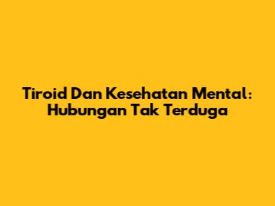 Tiroid Dan Kesehatan Mental: Hubungan Tak Terduga