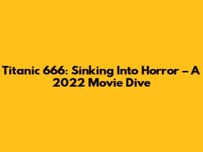 Titanic 666: Sinking Into Horror – A 2022 Movie Dive