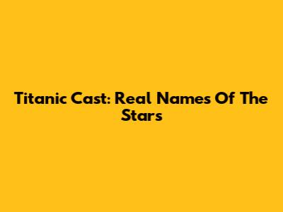 Titanic Cast: Real Names Of The Stars