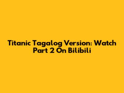 Titanic Tagalog Version: Watch Part 2 On Bilibili