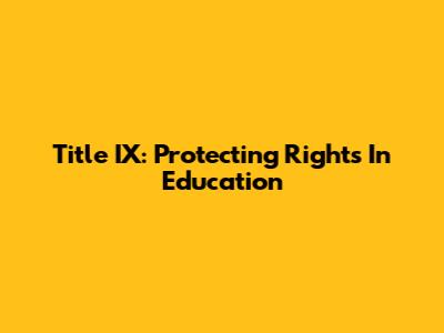Title IX: Protecting Rights In Education