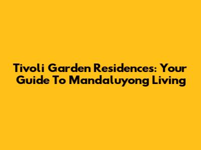 Tivoli Garden Residences: Your Guide To Mandaluyong Living