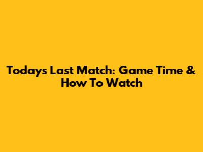 Today's Last Match: Game Time & How To Watch