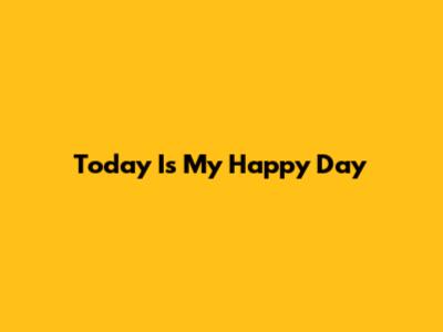 Today Is My Happy Day