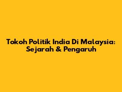 Tokoh Politik India Di Malaysia: Sejarah & Pengaruh