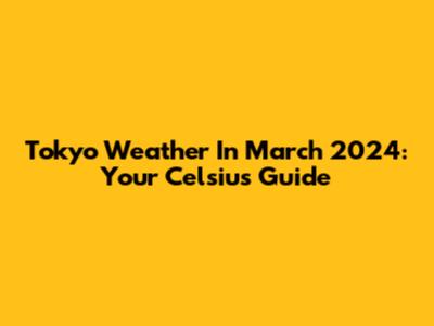 Tokyo Weather In March 2024: Your Celsius Guide
