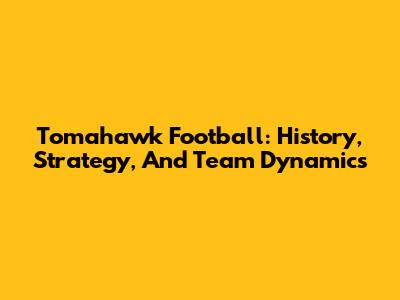 Tomahawk Football: History, Strategy, And Team Dynamics