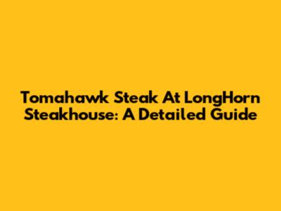Tomahawk Steak At LongHorn Steakhouse: A Detailed Guide