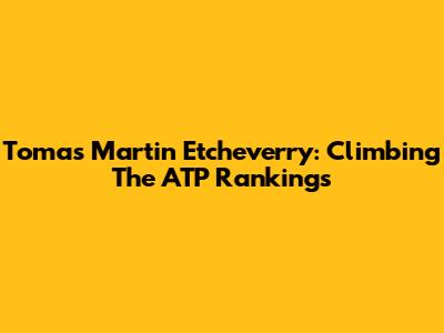Tomas Martin Etcheverry: Climbing The ATP Rankings