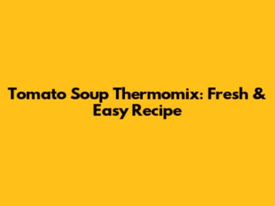 Tomato Soup Thermomix: Fresh & Easy Recipe