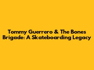 Tommy Guerrero & The Bones Brigade: A Skateboarding Legacy