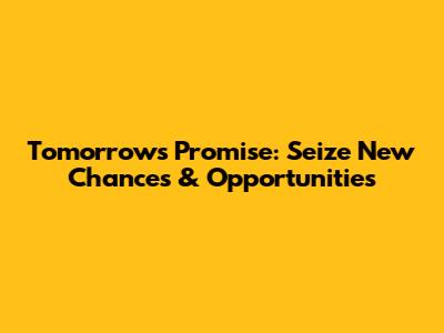Tomorrow's Promise: Seize New Chances & Opportunities