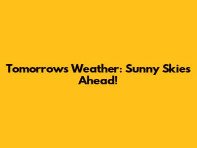 Tomorrow's Weather: Sunny Skies Ahead!