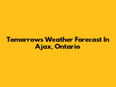Tomorrow's Weather Forecast In Ajax, Ontario