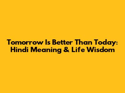 Tomorrow Is Better Than Today: Hindi Meaning & Life Wisdom