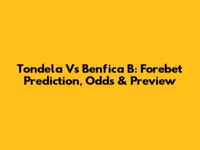 Tondela Vs Benfica B: Forebet Prediction, Odds & Preview