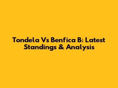 Tondela Vs Benfica B: Latest Standings & Analysis