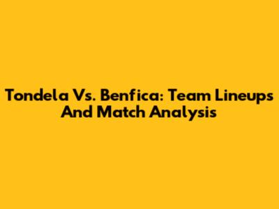Tondela Vs. Benfica: Team Lineups And Match Analysis