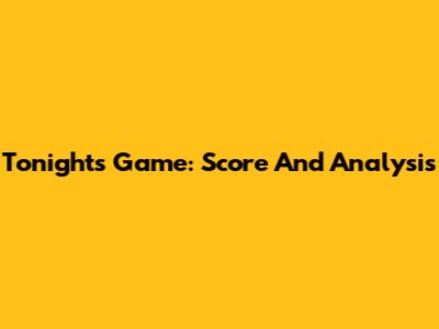 Tonight's Game: Score And Analysis