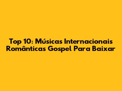 Top 10: Músicas Internacionais Românticas Gospel Para Baixar