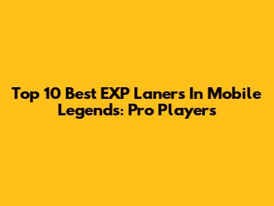 Top 10 Best EXP Laners In Mobile Legends: Pro Players