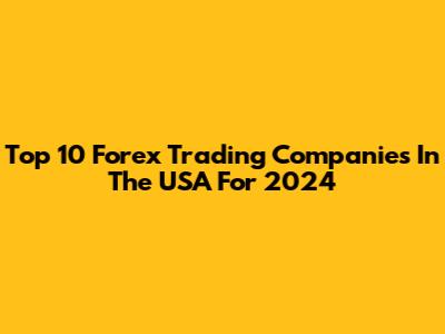 Top 10 Forex Trading Companies In The USA For 2024