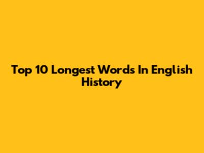 Top 10 Longest Words In English History