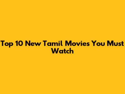 Top 10 New Tamil Movies You Must Watch