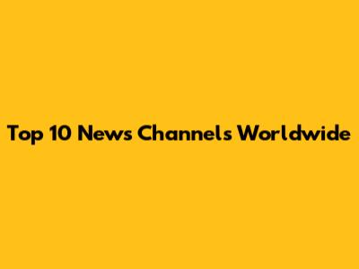 Top 10 News Channels Worldwide