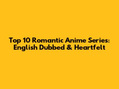 Top 10 Romantic Anime Series: English Dubbed & Heartfelt
