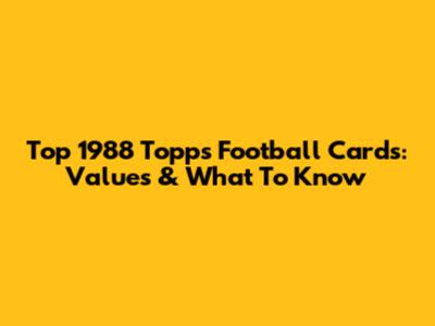 Top 1988 Topps Football Cards: Values & What To Know