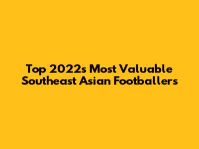 Top 2022's Most Valuable Southeast Asian Footballers