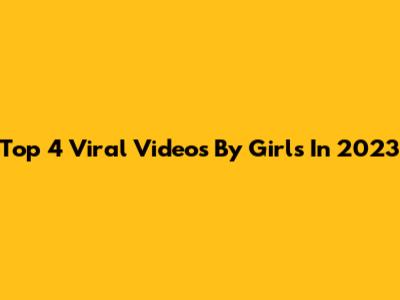 Top 4 Viral Videos By Girls In 2023