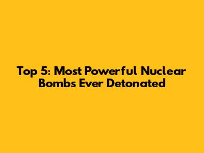 Top 5: Most Powerful Nuclear Bombs Ever Detonated