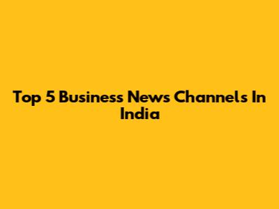 Top 5 Business News Channels In India