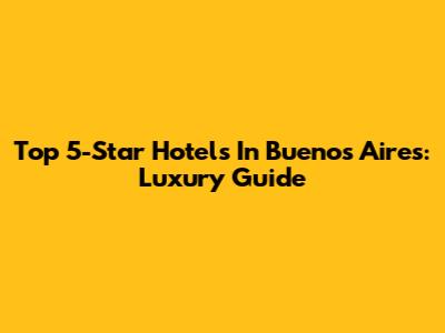 Top 5-Star Hotels In Buenos Aires: Luxury Guide