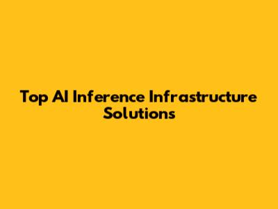 Top AI Inference Infrastructure Solutions