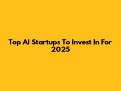 Top AI Startups To Invest In For 2025