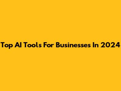 Top AI Tools For Businesses In 2024