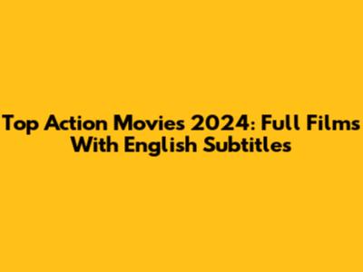 Top Action Movies 2024: Full Films With English Subtitles
