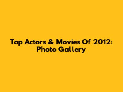 Top Actors & Movies Of 2012: Photo Gallery