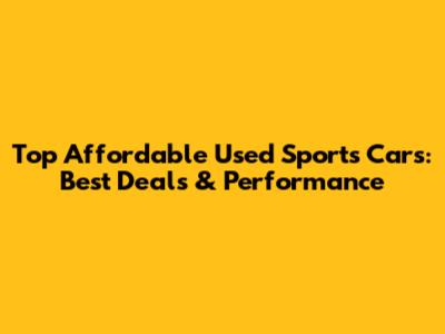 Top Affordable Used Sports Cars: Best Deals & Performance