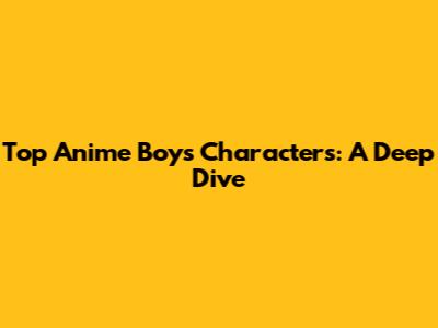 Top Anime Boys Characters: A Deep Dive