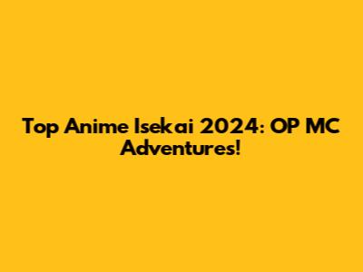 Top Anime Isekai 2024: OP MC Adventures!