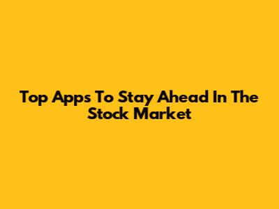 Top Apps To Stay Ahead In The Stock Market